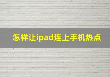 怎样让ipad连上手机热点