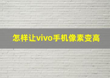 怎样让vivo手机像素变高