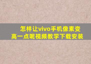 怎样让vivo手机像素变高一点呢视频教学下载安装