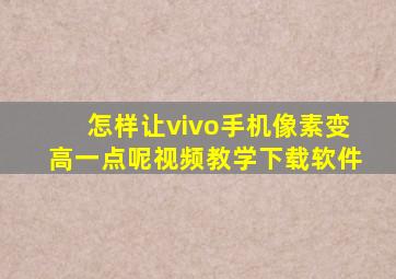 怎样让vivo手机像素变高一点呢视频教学下载软件