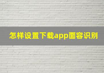 怎样设置下载app面容识别