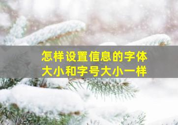 怎样设置信息的字体大小和字号大小一样