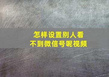 怎样设置别人看不到微信号呢视频