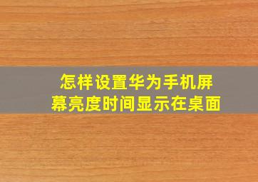 怎样设置华为手机屏幕亮度时间显示在桌面