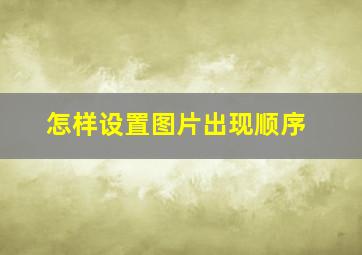 怎样设置图片出现顺序