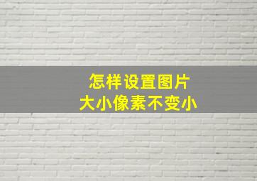 怎样设置图片大小像素不变小