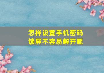 怎样设置手机密码锁屏不容易解开呢