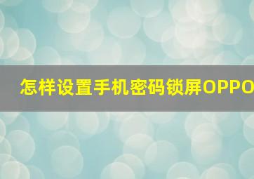 怎样设置手机密码锁屏OPPO