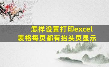 怎样设置打印excel表格每页都有抬头页显示