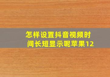 怎样设置抖音视频时间长短显示呢苹果12