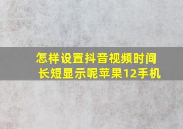 怎样设置抖音视频时间长短显示呢苹果12手机