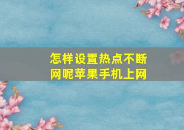 怎样设置热点不断网呢苹果手机上网