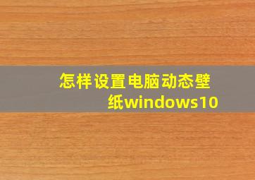 怎样设置电脑动态壁纸windows10