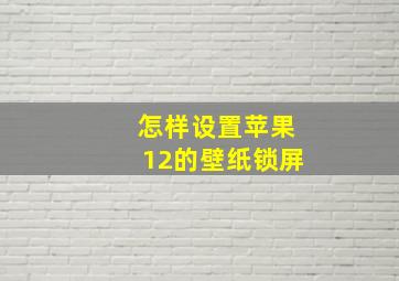 怎样设置苹果12的壁纸锁屏