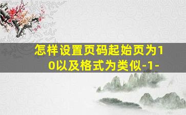 怎样设置页码起始页为10以及格式为类似-1-