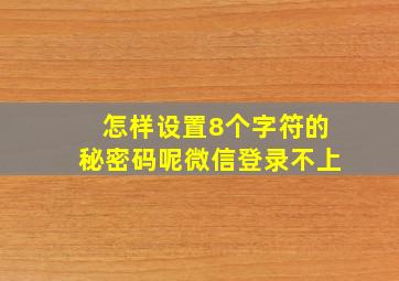 怎样设置8个字符的秘密码呢微信登录不上