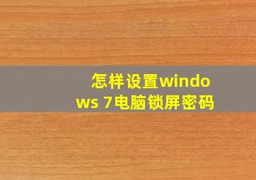 怎样设置windows 7电脑锁屏密码