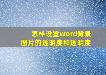 怎样设置word背景图片的透明度和透明度