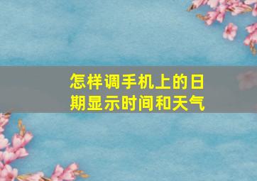 怎样调手机上的日期显示时间和天气