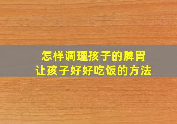 怎样调理孩子的脾胃让孩子好好吃饭的方法