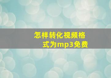 怎样转化视频格式为mp3免费