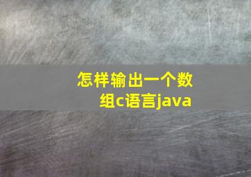 怎样输出一个数组c语言java