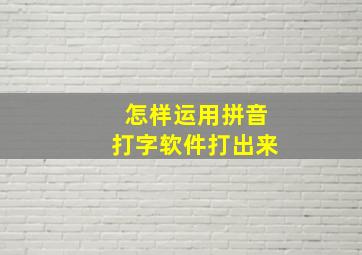 怎样运用拼音打字软件打出来