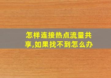 怎样连接热点流量共享,如果找不到怎么办