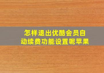 怎样退出优酷会员自动续费功能设置呢苹果