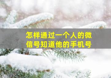 怎样通过一个人的微信号知道他的手机号