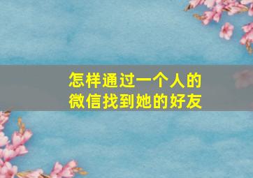 怎样通过一个人的微信找到她的好友