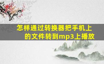 怎样通过转换器把手机上的文件转到mp3上播放