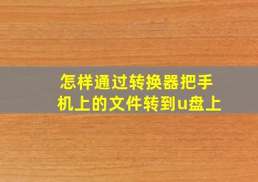 怎样通过转换器把手机上的文件转到u盘上