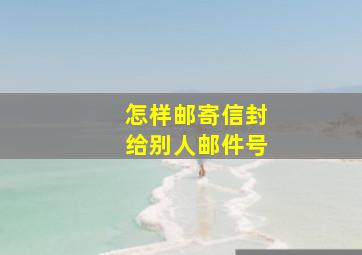 怎样邮寄信封给别人邮件号