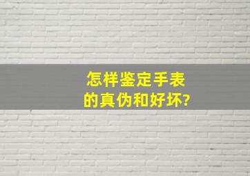 怎样鉴定手表的真伪和好坏?