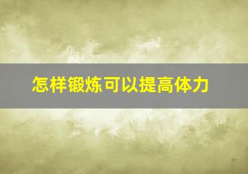 怎样锻炼可以提高体力