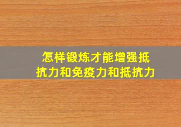 怎样锻炼才能增强抵抗力和免疫力和抵抗力