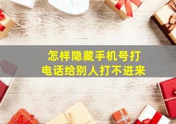 怎样隐藏手机号打电话给别人打不进来