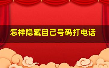 怎样隐藏自己号码打电话