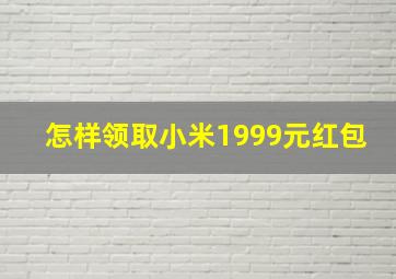 怎样领取小米1999元红包