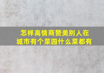 怎样高情商赞美别人在城市有个菜园什么菜都有