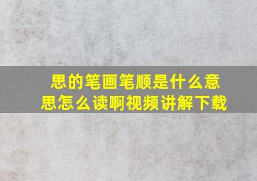 思的笔画笔顺是什么意思怎么读啊视频讲解下载