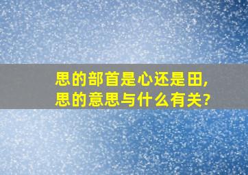 思的部首是心还是田,思的意思与什么有关?