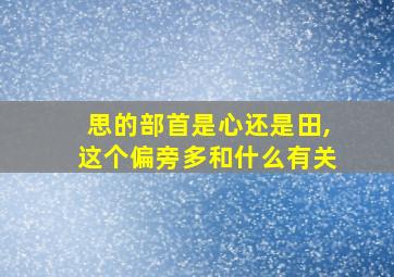 思的部首是心还是田,这个偏旁多和什么有关