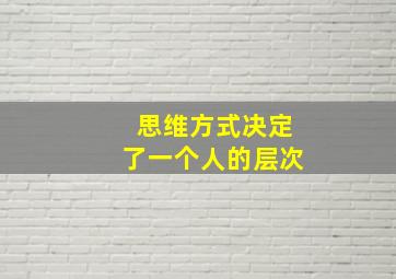 思维方式决定了一个人的层次