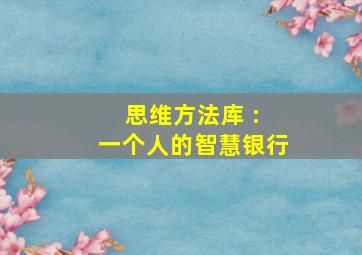 思维方法库 : 一个人的智慧银行