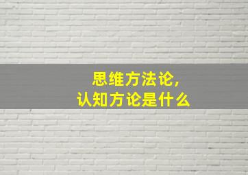 思维方法论,认知方论是什么