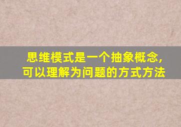 思维模式是一个抽象概念,可以理解为问题的方式方法