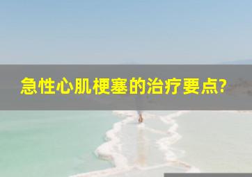 急性心肌梗塞的治疗要点?