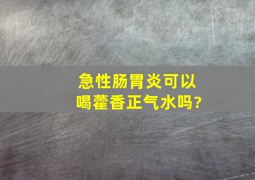 急性肠胃炎可以喝藿香正气水吗?